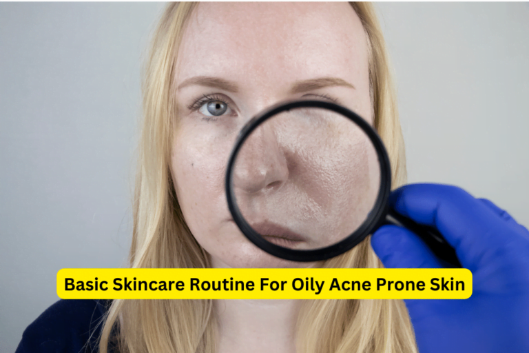Expert Tips for an Effective Skincare Routine: Oily, Acne-Prone Skin